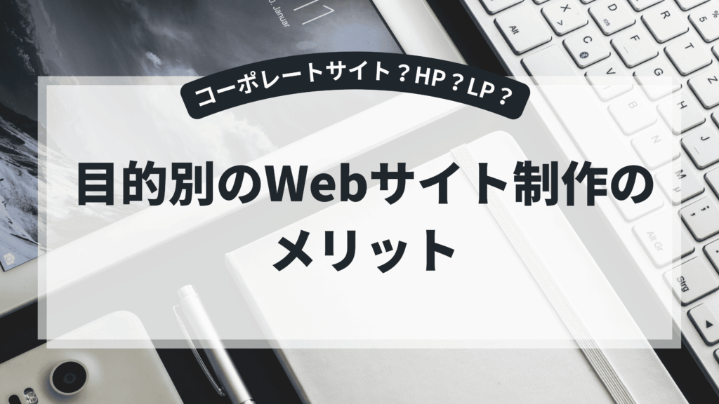 目的別Webサイト制作のメリットを解説するアイキャッチ画像（コーポレートサイト・HP・LPの違い）