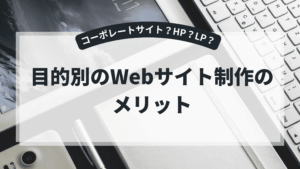 目的別Webサイト制作のメリットを解説するアイキャッチ画像（コーポレートサイト・HP・LPの違い）