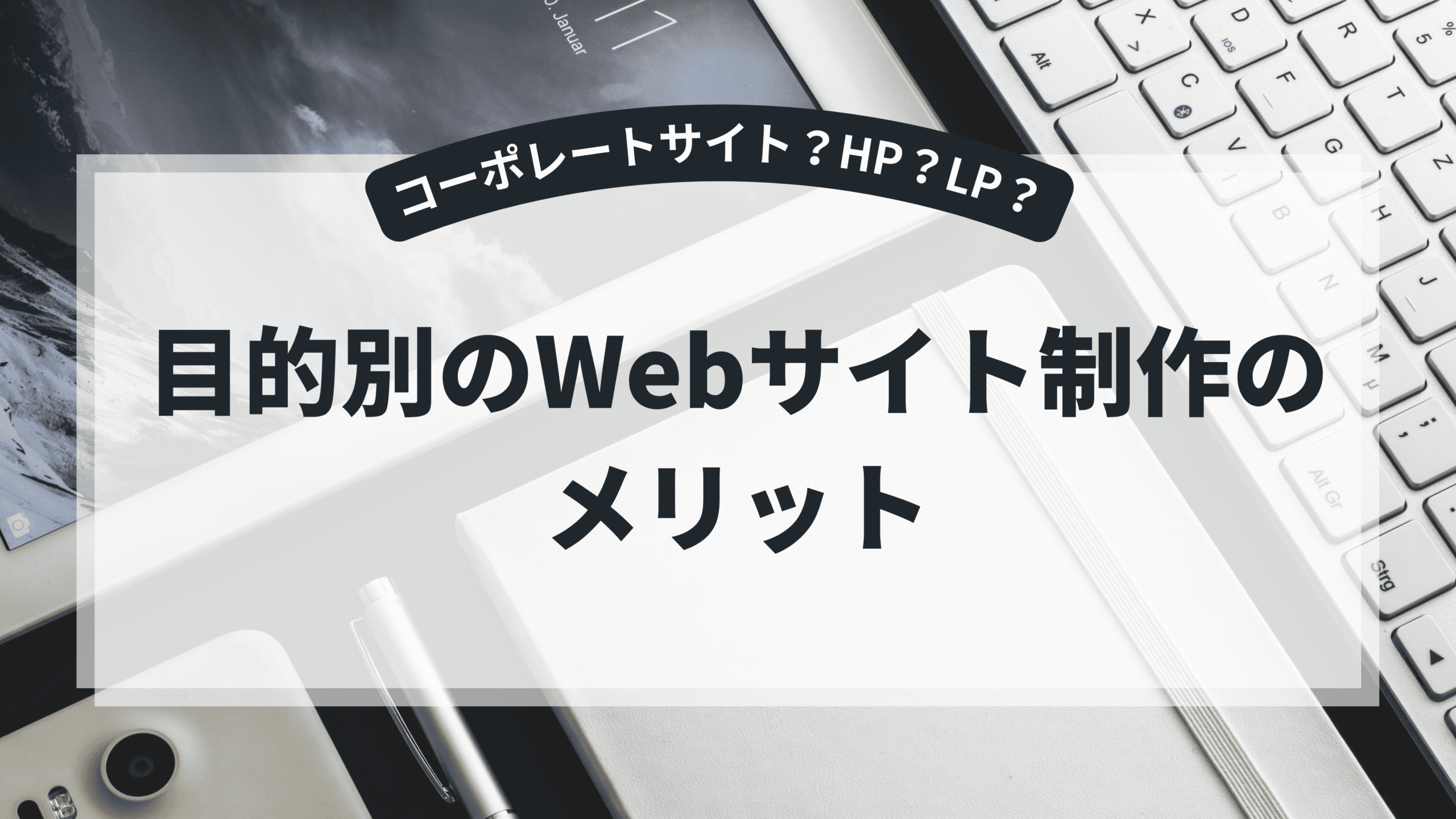 目的別Webサイト制作のメリットを解説するアイキャッチ画像（コーポレートサイト・HP・LPの違い）
